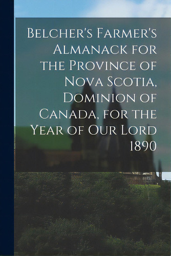 Belcher's Farmer's Almanack For The Province Of Nova Scotia, Dominion Of Canada, For The Year Of ..., De Anonymous., Vol. 1. Editorial Legare Street Pr, Tapa Blanda En Inglés, 1890
