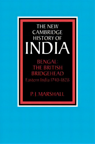 The New Cambridge History Of India: Bengal: The British Bridgehead: Eastern India 1740-1828, De Prof. P. J. Marshall. Editorial Cambridge University Press, Tapa Blanda En Inglés