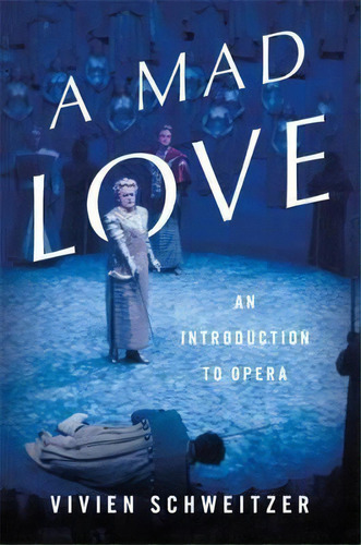A Mad Love : An Introduction To Opera, De Vivien Schweitzer. Editorial Ingram Publisher Services Us, Tapa Dura En Inglés