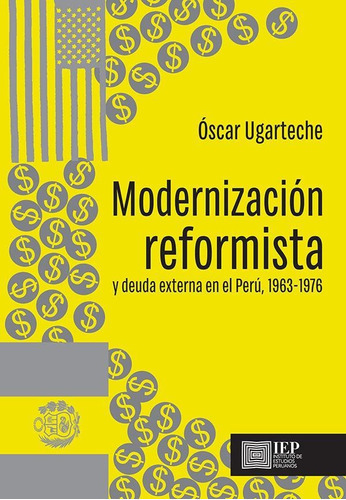 Modernización Reformista Y Deuda Externa En El Perú, 1963-1976, De Oscar Ugarteche. Editorial Instituto De Estudios Peruanos (iep), Tapa Blanda En Español, 2019