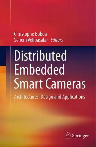 Distributed Embedded Smart Cameras: Architectures, Design And Applications, De Christophe Bobda., Vol. 1. Editorial Springer Verlag New York Inc, Tapa Blanda En Inglés