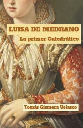 Libro: Luisa De Medrano. La Primer Catedrático: Apuntes Biog