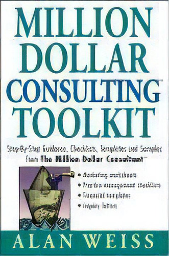 Million Dollar Consulting Toolkit : Step-by-step Guidance, Checklists, Templates, And Samples Fro..., De Alan Weiss. Editorial John Wiley & Sons Inc, Tapa Blanda En Inglés