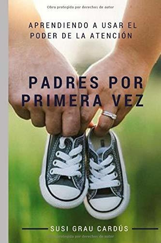 Padres Por Primera Vez: Aprendiendo A Usar El Poder De La At