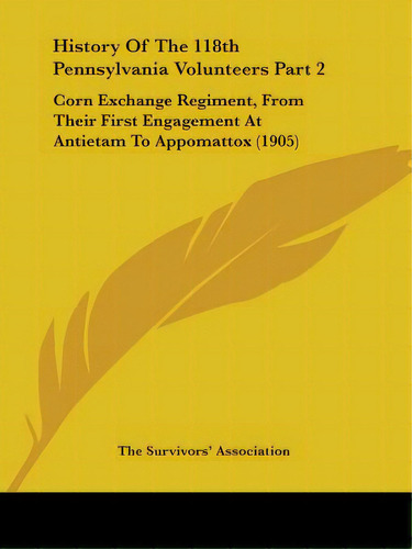 History Of The 118th Pennsylvania Volunteers Part 2: Corn Exchange Regiment, From Their First Eng..., De The Survivors' Association. Editorial Kessinger Pub Llc, Tapa Blanda En Inglés