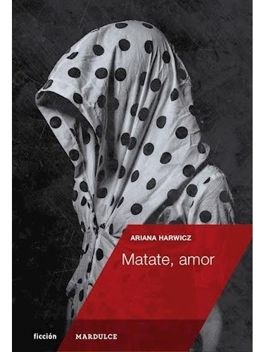 Matate, Amor, De Ariana Harwicz. Editorial Mardulce, Tapa B