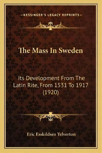 The Mass In Sweden : Its Development From The Latin Rite, From 1531 To 1917 (1920), De Eric Esskildsen Yelverton. Editorial Kessinger Publishing, Tapa Blanda En Inglés