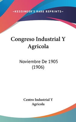 Libro Congreso Industrial Y Agricola: Noviembre De 1905 (...