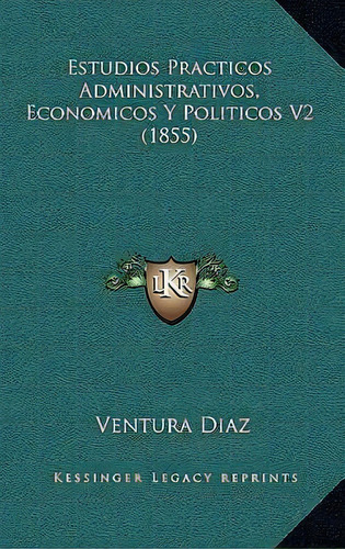 Estudios Practicos Administrativos, Economicos Y Politicos V2 (1855), De Ventura Diaz. Editorial Kessinger Publishing, Tapa Blanda En Español