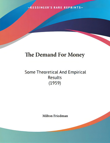 The Demand For Money: Some Theoretical And Empirical Results (1959), De Friedman, Milton. Editorial Kessinger Pub Llc, Tapa Blanda En Inglés