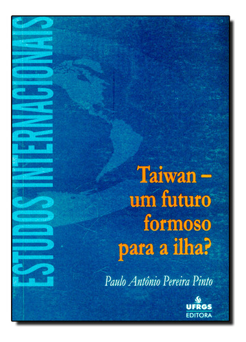 Taiwan - Um Futuro Formoso Para A Ilha?, De Alfredo Augusto Gonçalves Pinto. Editora Ufrgs, Capa Dura Em Português