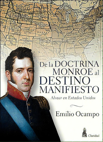 De La Doctrina Monroe Al Destino Manifiesto: Alvear En Estados Unidos, De Emilio Ocampo. Editorial Claridad, Edición 1 En Español