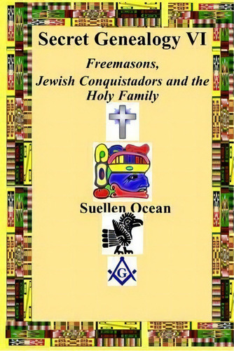 Secret Genealogy Vi : Freemasons, Jewish Conquistadors And The Holy Family, De Suellen Ocean. Editorial Createspace Independent Publishing Platform, Tapa Blanda En Inglés