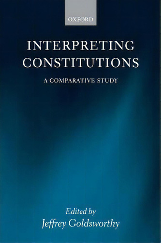 Interpreting Constitutions : A Comparative Study, De Professor Jeffrey Goldsworthy. Editorial Oxford University Press, Tapa Blanda En Inglés