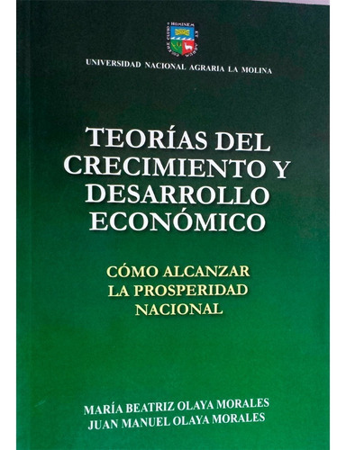 Teorías Del Crecimiento Y Desarrollo Económico : Cómo Alcanzar La Prosperidad Nacional, De María Beatriz Olaya Morales. Editorial Universidad Nacional Agraria La Molina, Tapa Blanda En Español, 2012