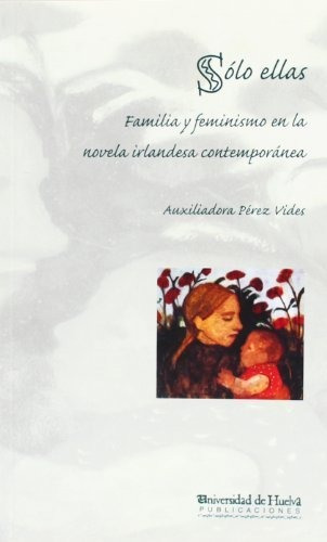 Libro Solo Ellas : Familia Y Feminismo En La Novel  De Perez