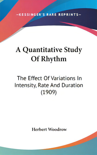 A Quantitative Study Of Rhythm: The Effect Of Variations In Intensity, Rate And Duration (1909), De Woodrow, Herbert. Editorial Kessinger Pub Llc, Tapa Dura En Inglés