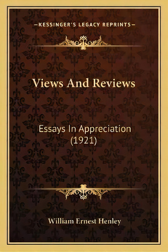 Views And Reviews : Essays In Appreciation (1921), De William Ernest Henley. Editorial Kessinger Publishing, Tapa Blanda En Inglés