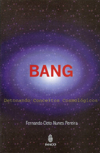 Bang - Detonando Conceitos Cosmológicos - Fernando Cleto Nunes Pereira