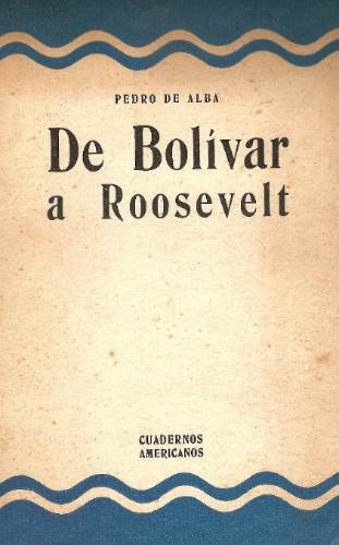 De Bolivar A Roosevelt - Pedro De Alba