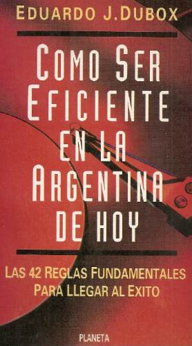 Como Ser Eficiente En La Argentina De Hoy - Eduardo Dubox