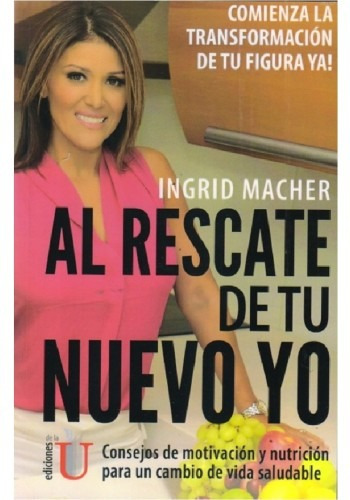 Al Rescate De Tu Nuevo Yo. Consejos De Motivación Y Nutrición Para Un Cambio De Vida Saludable, De Ingrid Macher. Editorial Ediciones Dela U, Tapa Dura En Español