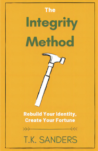 The Integrity Method: Rebuild Your Identity, Create Your Fortune, De Sanders, T. K.. Editorial Lightning Source Inc, Tapa Blanda En Inglés