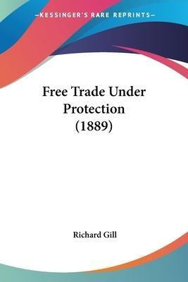 Free Trade Under Protection (1889) - Richard Gill