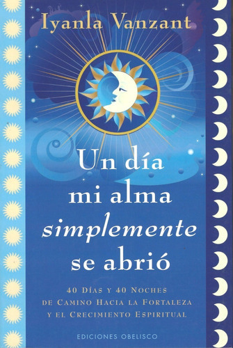 Un Día Mi Alma Simplemente Se Abrió: 40 Días Y 40 Noches De Camino Hacia La Fortaleza Y El Crecimiento Espiritual, De Iyanla Vanzant. Editorial Obelisco, Tapa Blanda En Español, 2012