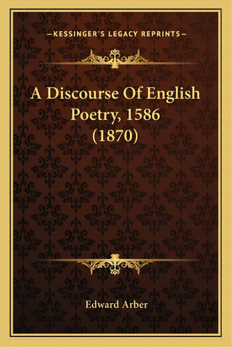 A Discourse Of English Poetry, 1586 (1870), De Arber, Edward. Editorial Kessinger Pub Llc, Tapa Blanda En Inglés