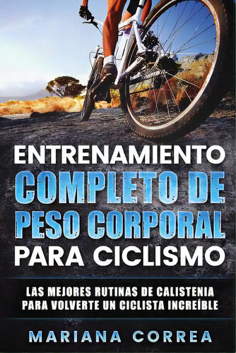 Entrenamiento Completo De Peso Corporal Para Ciclismo: Las Mejores Rutinas De Calistenia Para Vol..., De Correa, Mariana. Editorial Createspace, Tapa Blanda En Español