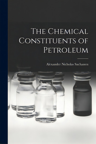 The Chemical Constituents Of Petroleum, De Sachanen, Alexander Nicholas 1886-. Editorial Hassell Street Pr, Tapa Blanda En Inglés