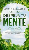 Comprar Despeja Tu Mente : Como Dejar De Pensar Demasiado, Vencer A Tu Critico Interno, Y Replantear Tus ..., De Leticia Caballero. Editorial Crecimiento De Autoayuda, Tapa Dura En Español
