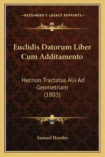 Euclidis Datorum Liber Cum Additamento : Hecnon Tractatus Alii Ad Geometriam (1803), De Samuel Horsley. Editorial Kessinger Publishing, Tapa Blanda En Inglés