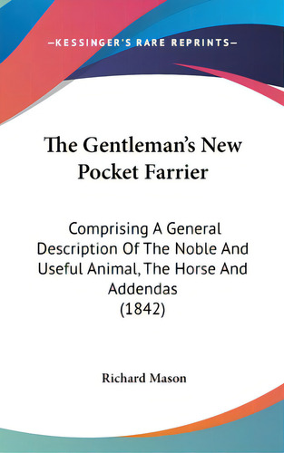 The Gentleman's New Pocket Farrier: Comprising A General Description Of The Noble And Useful Anim..., De Mason, Richard. Editorial Kessinger Pub Llc, Tapa Dura En Inglés
