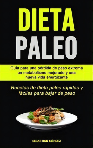 Dieta Paleo : Guia Para Una Perdida De Peso Extrema, Un Metabolismo Mejorado Y Una Nueva Vida Ene..., De Sebastian Mendez. Editorial Micheal Kannedy, Tapa Blanda En Español