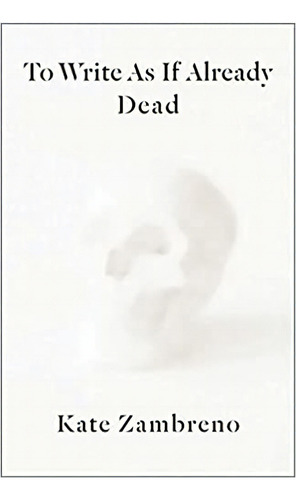To Write As If Already Dead (rereadings), De Kate Zambreno. Editorial Columbia University Press En Inglés