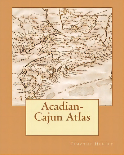 Acadian-cajun Atlas, De Timothy Hebert. Editorial Createspace Independent Publishing Platform, Tapa Blanda En Inglés