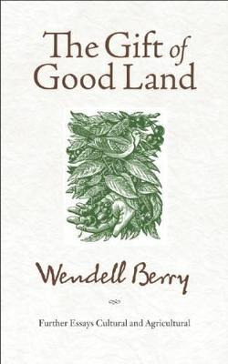 The Gift Of Good Land : Further Essays Cultural And Agric...