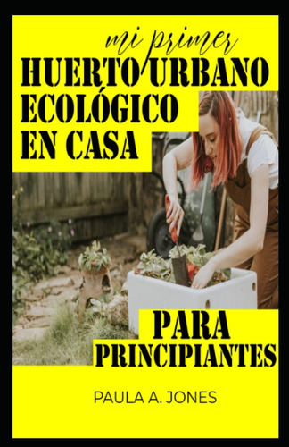 Libro: Mi Primer Huerto Urbano Ecológico En Casa: Para Princ