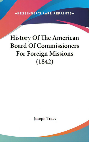 History Of The American Board Of Commissioners For Foreign Missions (1842), De Tracy, Joseph. Kessinger's Rare Reprints, Vol. 1. Editorial Kessinger Pub Llc, Tapa Dura En Inglés