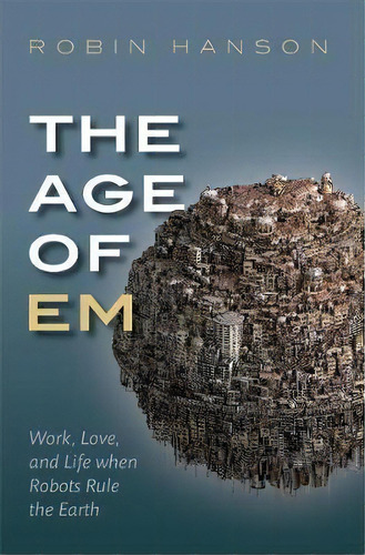 The Age Of Em : Work, Love, And Life When Robots Rule The Earth, De Robin Hanson. Editorial Oxford University Press, Tapa Blanda En Inglés