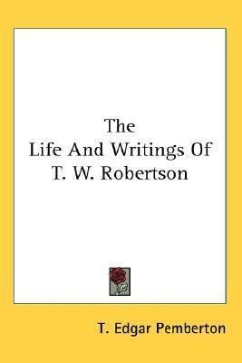 The Life And Writings Of T. W. Robertson - T Edgar Pember...