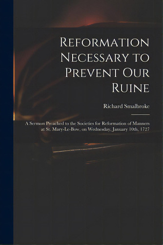 Reformation Necessary To Prevent Our Ruine: A Sermon Preached To The Societies For Reformation Of..., De Smalbroke, Richard 1672-1749. Editorial Legare Street Pr, Tapa Blanda En Inglés