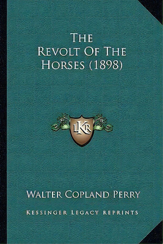 The Revolt Of The Horses (1898), De Walter Copland Perry. Editorial Kessinger Publishing, Tapa Blanda En Inglés