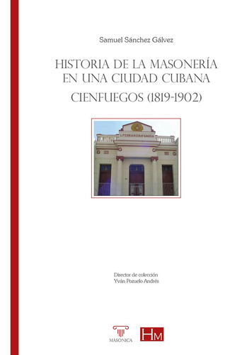 Historia De La Masonería En Una Ciudad Cubana. Cienfuegos (1819-1902), De Samuelsánchez Gálvez. Editorial Editorial Masonica.es, Tapa Blanda En Español, 2022