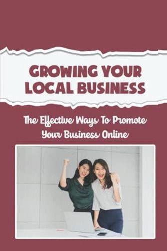 Libro: Growing Your Local Business: The Effective Ways To Pr