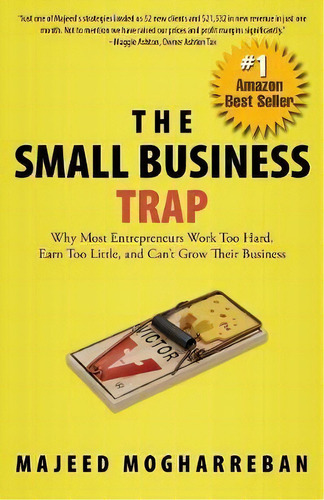 The Small Business Trap: Why Most Entrepreneurs Work Too Hard, Earn Too Little, And Can't Grow Their Business, De Majeed Mogharreban., Vol. 1. Editorial Celebrity Expert Author, Tapa Blanda En Inglés