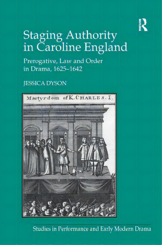 Staging Authority In Caroline England: Prerogative, Law And Order In Drama, 1625 1642, De Dyson, Jessica. Editorial Routledge, Tapa Blanda En Inglés
