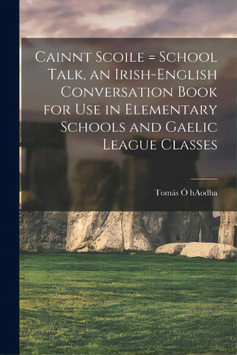 Cainnt Scoile = School Talk, An Irish-english Conversation Book For Use In Elementary Schools And..., De Ó. Haodha, Tomás. Editorial Legare Street Pr, Tapa Blanda En Inglés